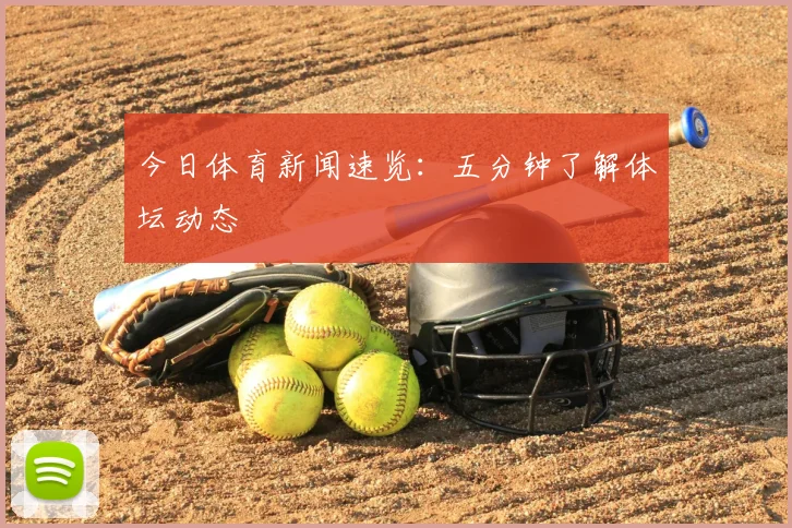 今日体育新闻速览：五分钟了解体坛动态