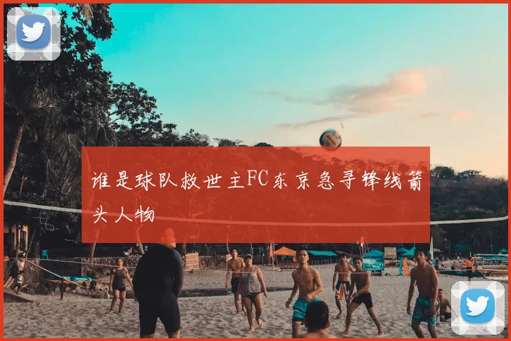 谁是球队救世主FC东京急寻锋线箭头人物