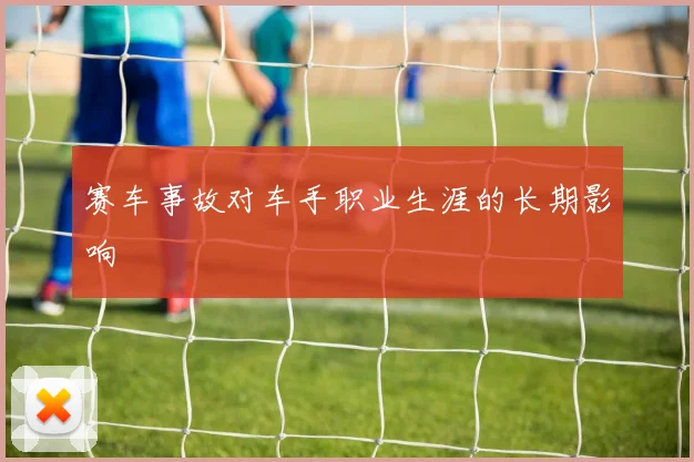 赛车事故对车手职业生涯的长期影响
