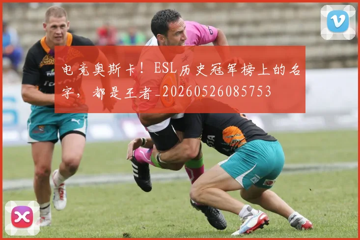 电竞奥斯卡!ESL历史冠军榜上的名字,都是王者_20260526085753