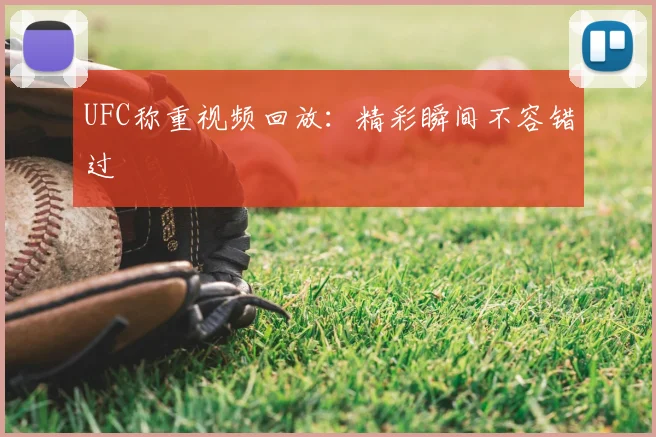 UFC称重视频回放:精彩瞬间不容错过