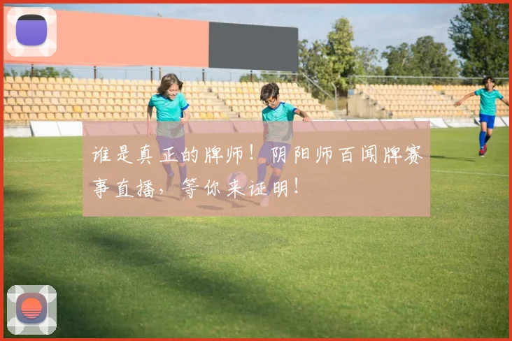 谁是真正的牌师!阴阳师百闻牌赛事直播,等你来证明!