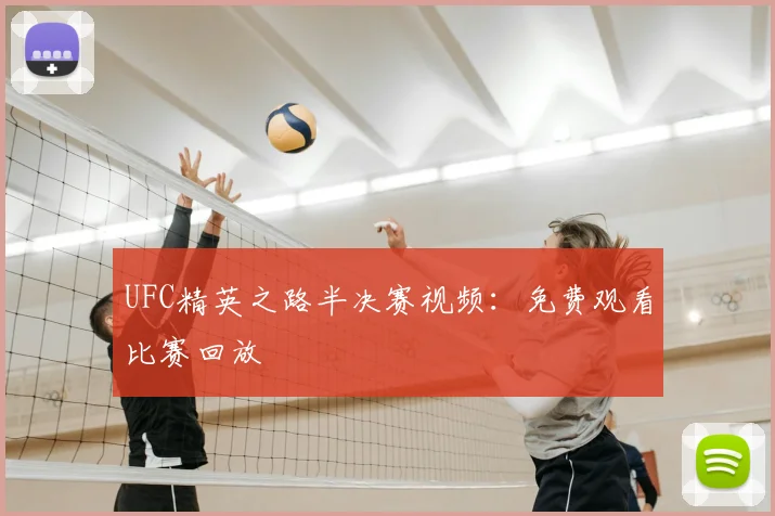 UFC精英之路半决赛视频:免费观看比赛回放