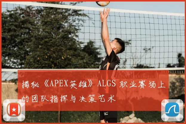 揭秘《APEX英雄》ALGS 职业赛场上的团队指挥与决策艺术