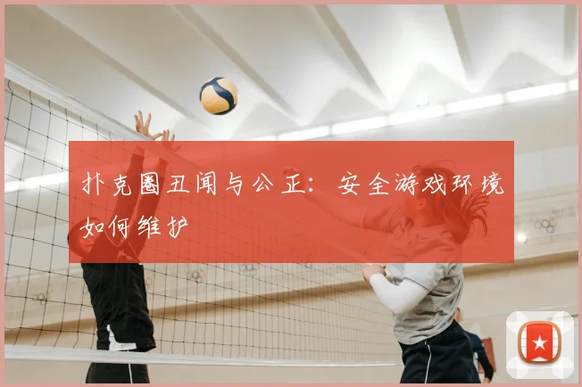 扑克圈丑闻与公正：安全游戏环境如何维护