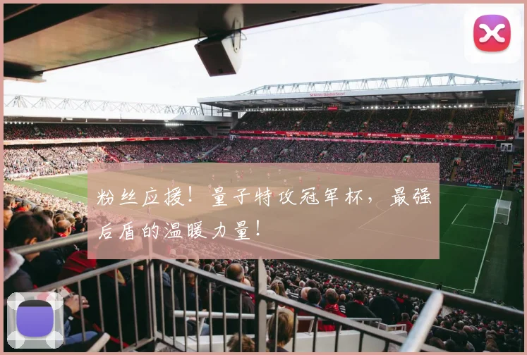 粉丝应援!量子特攻冠军杯,最强后盾的温暖力量!