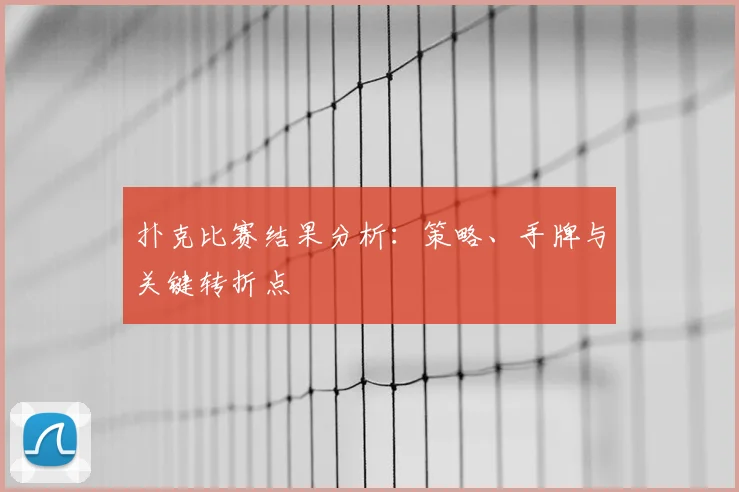 扑克比赛结果分析:策略、手牌与关键转折点