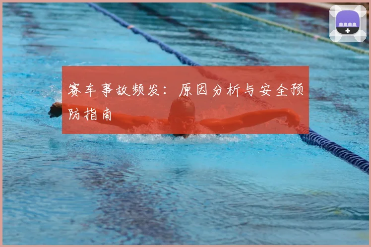 赛车事故频发：原因分析与安全预防指南