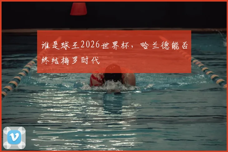 谁是球王2026世界杯,哈兰德能否终结梅罗时代