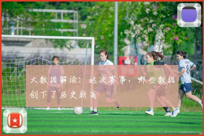 大数据解读:这次赛事,哪些数据创下了历史新高