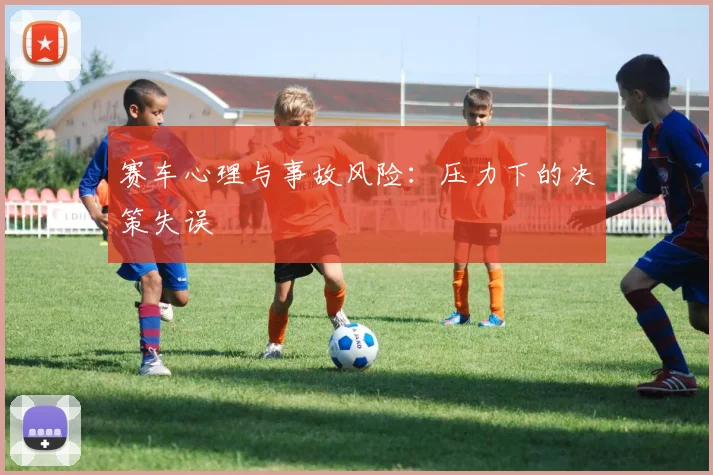 赛车心理与事故风险：压力下的决策失误