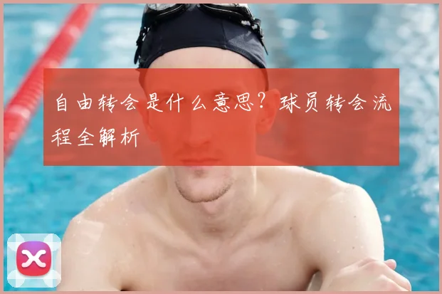 自由转会是什么意思？球员转会流程全解析
