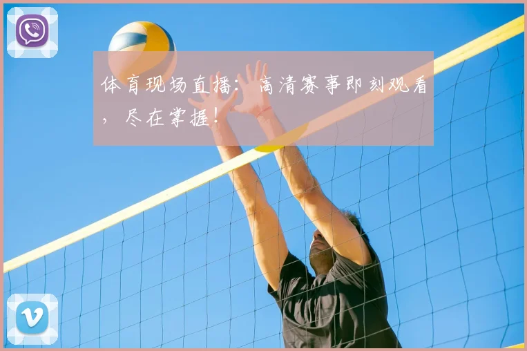 体育现场直播：高清赛事即刻观看，尽在掌握！