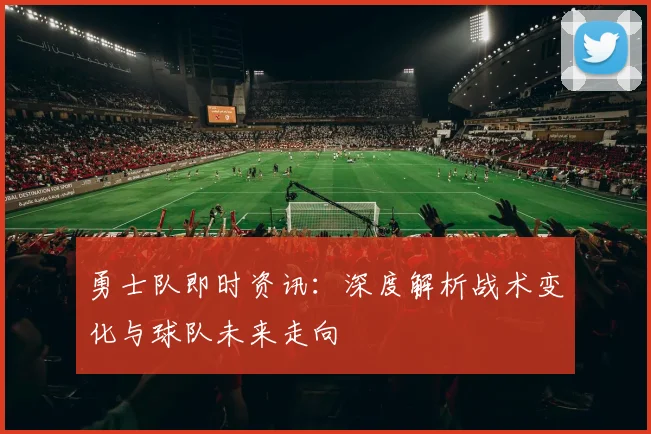 勇士队即时资讯:深度解析战术变化与球队未来走向
