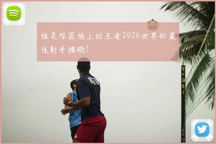 谁是绿茵场上的王者2026世界杯最佳射手揭晓!