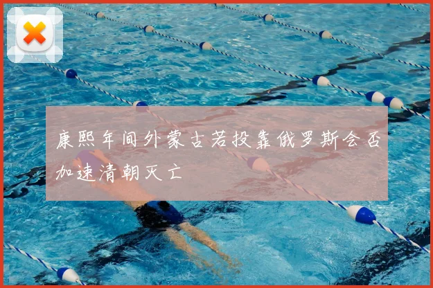 康熙年间外蒙古若投靠俄罗斯会否加速清朝灭亡