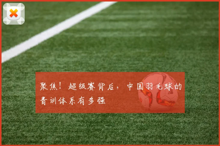 聚焦！超级赛背后，中国羽毛球的青训体系有多强