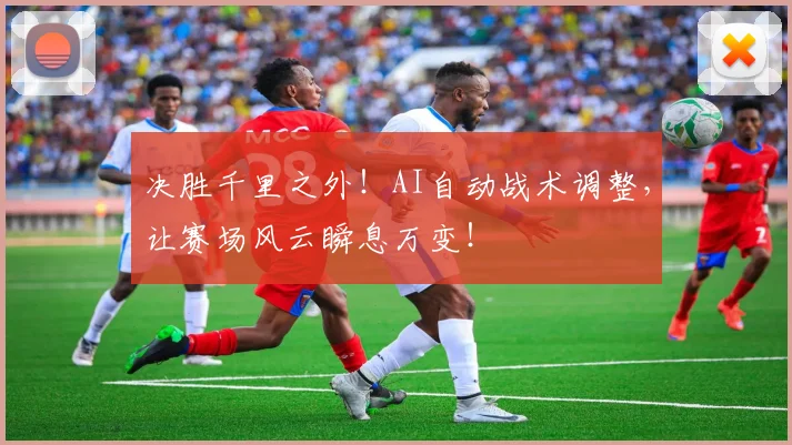 决胜千里之外!AI自动战术调整,让赛场风云瞬息万变!