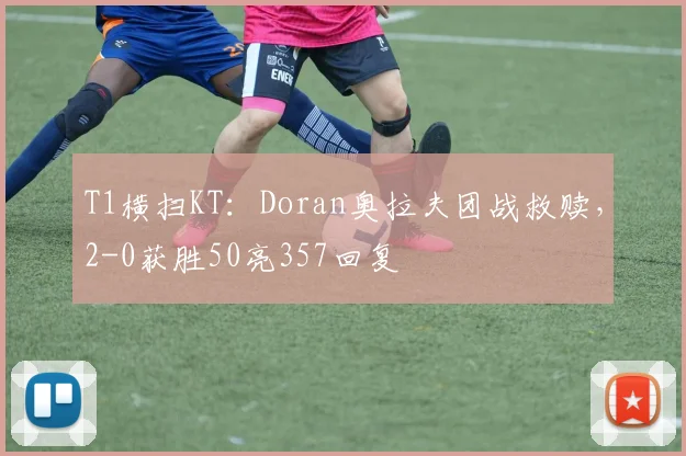 T1横扫KT:Doran奥拉夫团战救赎,2-0获胜50亮357回复