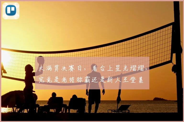 大满贯决赛日，看台上星光熠熠，究竟是老将称霸还是新人王登基