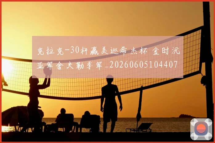 克拉克-30杆赢美巡希杰杯 金时沅亚军舍夫勒季军_20260605104407