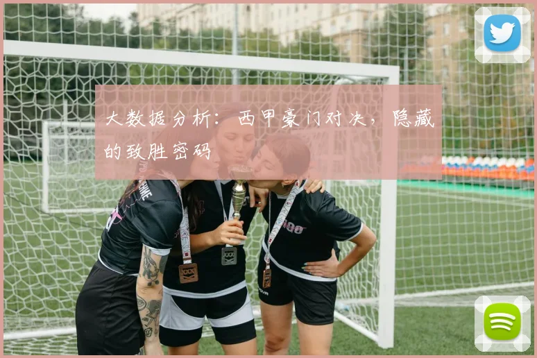 大数据分析：西甲豪门对决，隐藏的致胜密码