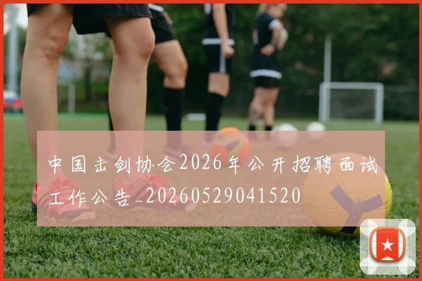 中国击剑协会2026年公开招聘面试工作公告_20260529041520