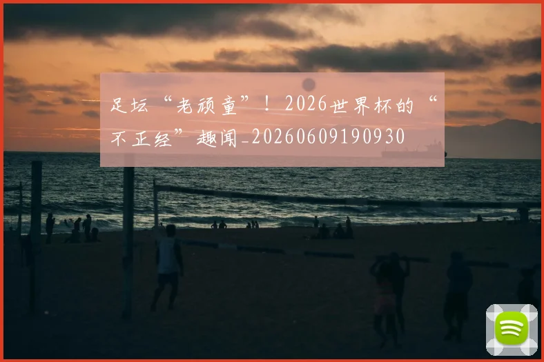 足坛“老顽童”!2026世界杯的“不正经”趣闻_20260609190930