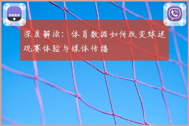 深度解读:体育数据如何改变球迷观赛体验与媒体传播