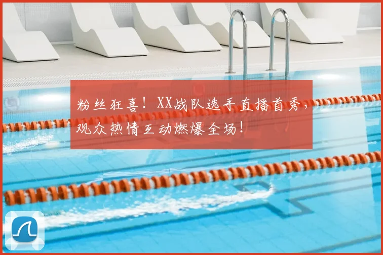 粉丝狂喜!XX战队选手直播首秀,观众热情互动燃爆全场!