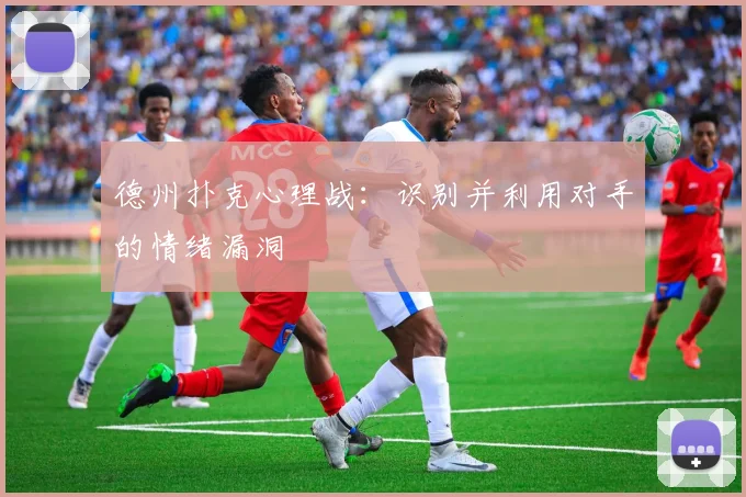 德州扑克心理战:识别并利用对手的情绪漏洞