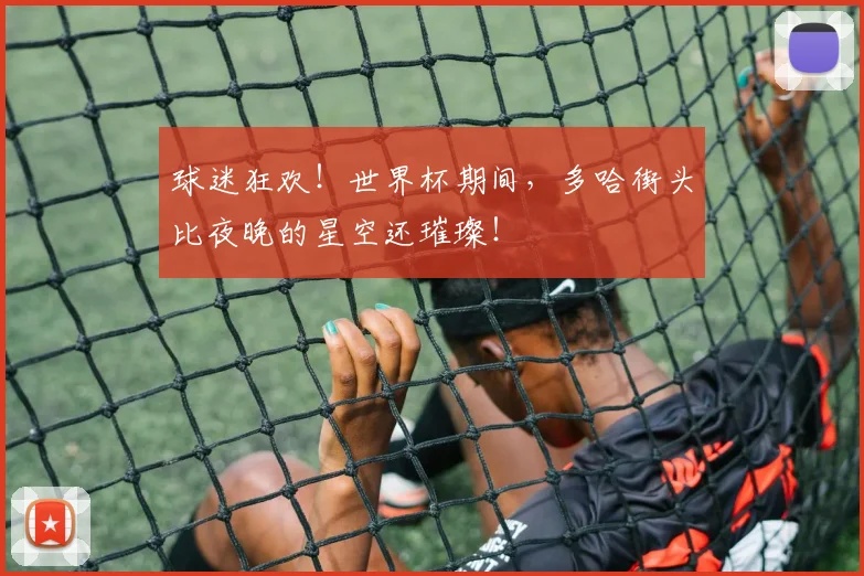 球迷狂欢!世界杯期间,多哈街头比夜晚的星空还璀璨!