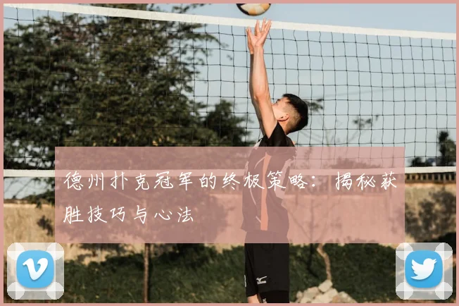 德州扑克冠军的终极策略:揭秘获胜技巧与心法