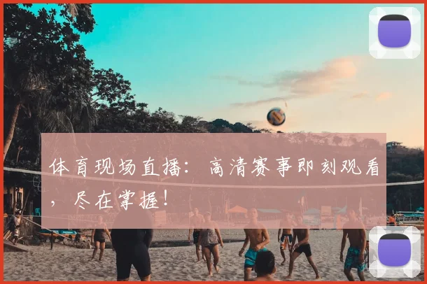 体育现场直播：高清赛事即刻观看，尽在掌握！