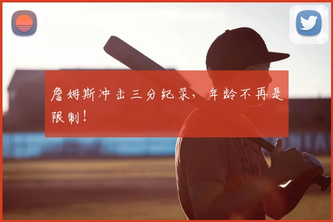 詹姆斯冲击三分纪录,年龄不再是限制!