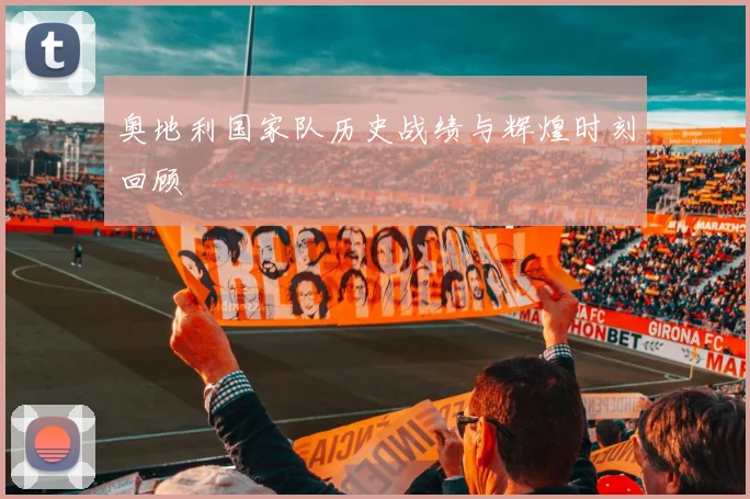 奥地利国家队历史战绩与辉煌时刻回顾