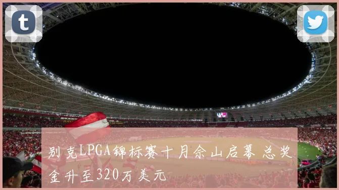 别克LPGA锦标赛十月佘山启幕 总奖金升至320万美元