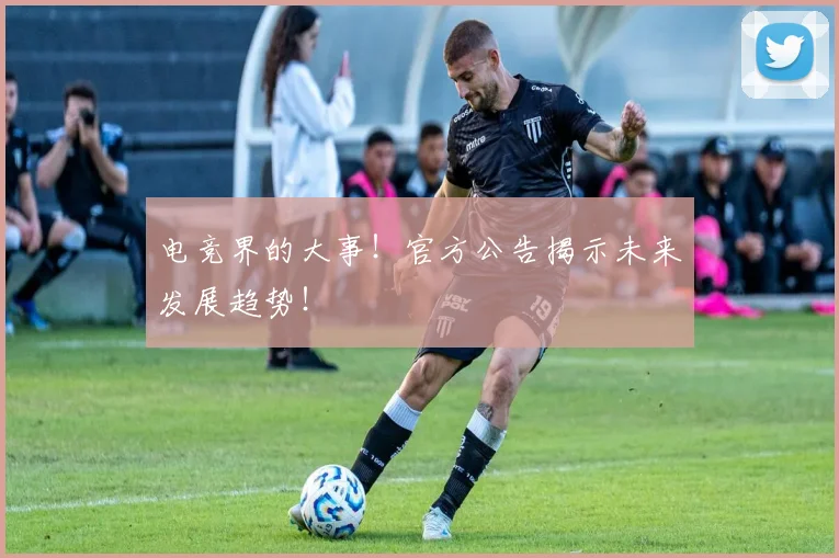电竞界的大事！官方公告揭示未来发展趋势！
