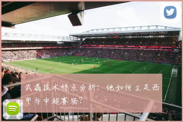 武磊技术特点分析:他如何立足西甲与中超赛场?