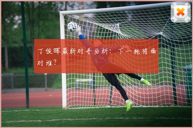 丁俊晖最新对手分析：下一轮将面对谁？