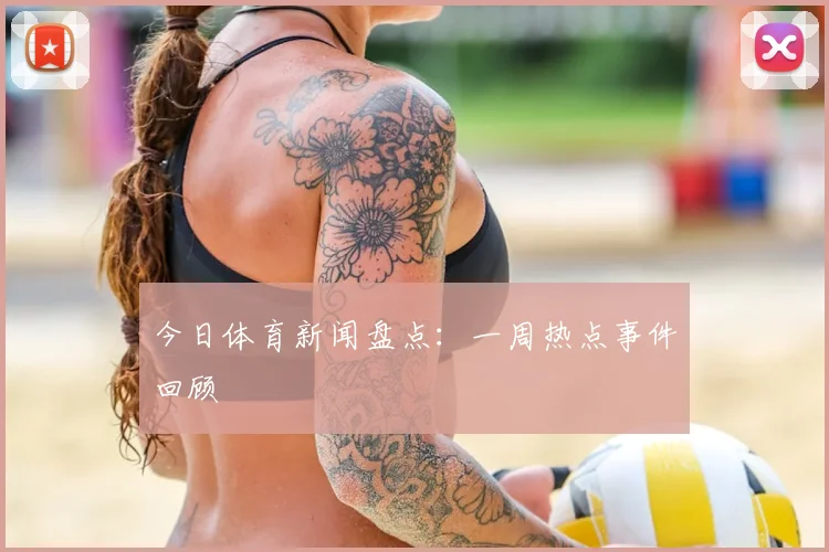 今日体育新闻盘点：一周热点事件回顾