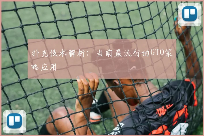 扑克技术解析：当前最流行的GTO策略应用