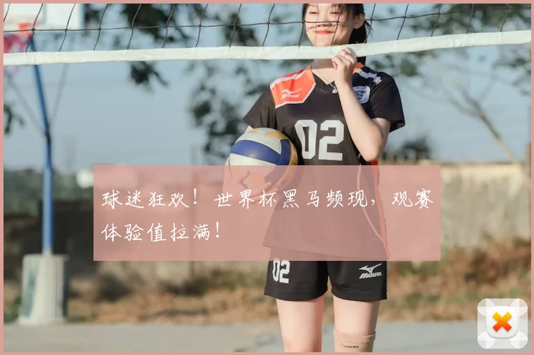 球迷狂欢!世界杯黑马频现,观赛体验值拉满!