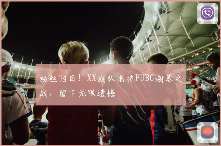 粉丝泪目!XX战队老将PUBG谢幕之战,留下无限遗憾