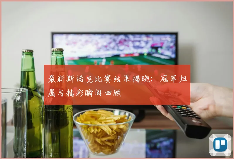 最新斯诺克比赛结果揭晓：冠军归属与精彩瞬间回顾