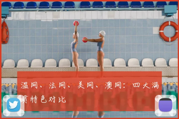 温网、法网、美网、澳网：四大满贯特色对比