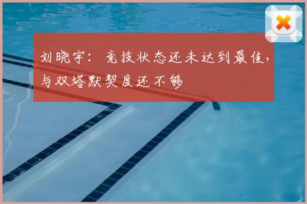 刘晓宇:竞技状态还未达到最佳,与双塔默契度还不够