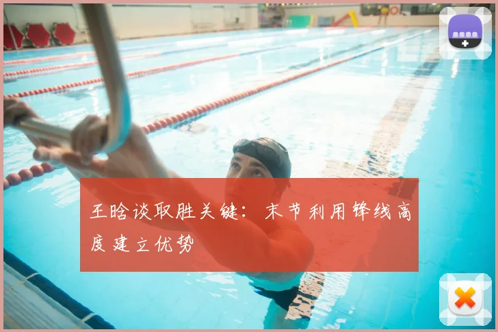 王晗谈取胜关键：末节利用锋线高度建立优势