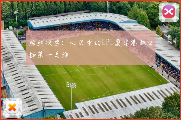 粉丝投票:心目中的LPL夏季赛积分榜第一是谁