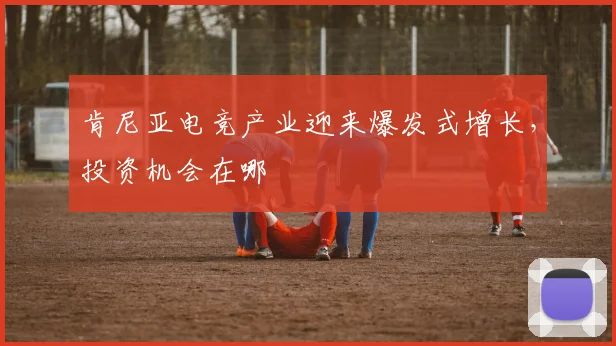 肯尼亚电竞产业迎来爆发式增长，投资机会在哪